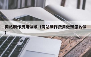 三沙网站制作费用做账（网站制作费用做账怎么做）