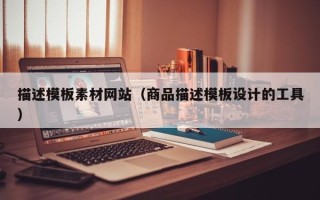 三沙描述模板素材网站（商品描述模板设计的工具）