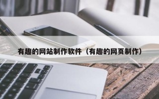 三沙有趣的网站制作软件（有趣的网页制作）