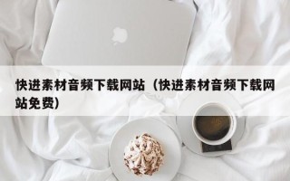 三沙快进素材音频下载网站（快进素材音频下载网站免费）