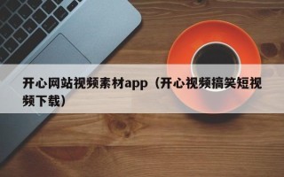 三沙开心网站视频素材app（开心视频搞笑短视频下载）