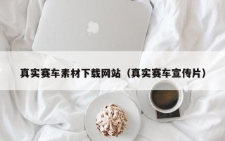 三沙真实赛车素材下载网站（真实赛车宣传片）