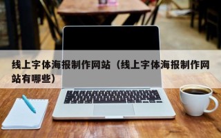 三沙线上字体海报制作网站（线上字体海报制作网站有哪些）